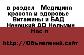  в раздел : Медицина, красота и здоровье » Витамины и БАД . Ненецкий АО,Нельмин Нос п.